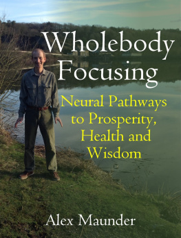 Alex Maunder Wholebody Focusing: Neural Pathways to Prosperity, Health and Wisdom (Alexander Technique & Focusing based)