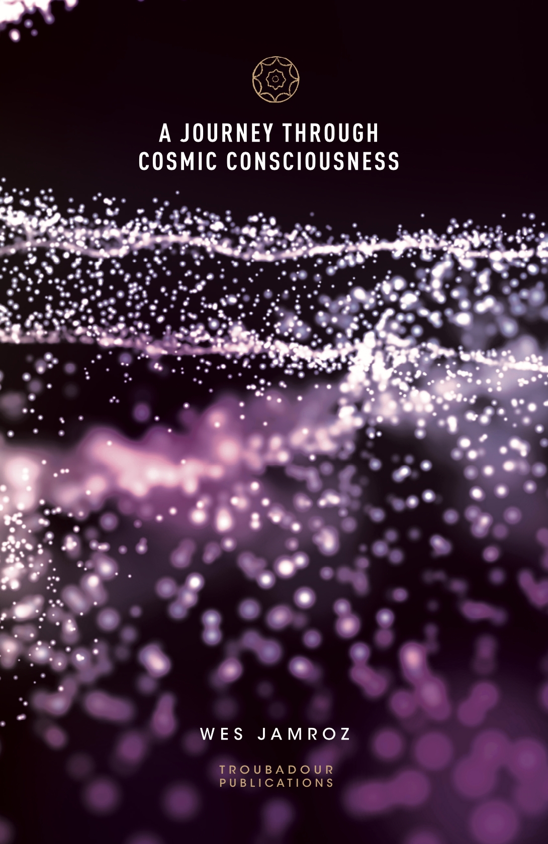 A Journey through Cosmic Consciousness Wes Jamroz Troubadour Publications A - photo 1