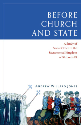 Andrew Willard Jones Before Church and State: A Study of Social Order in the Sacramental Kingdom of St. Louis IX