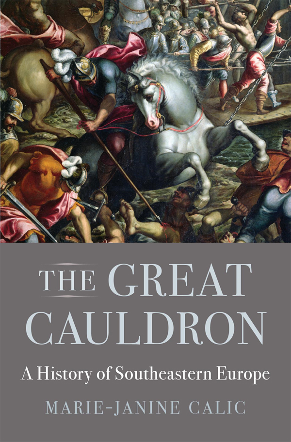 THE GREAT CAULDRON A History of Southeastern Europe MARIE-JANINE CALIC - photo 1