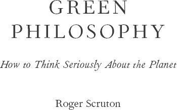 Green Philosophy How to Think Seriously about the Planet - image 1