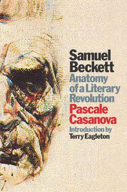 Pascale Casanova - Samuel Beckett: Anatomy of a Literary Revolution