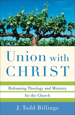 J. Todd Billings Union with Christ: Reframing Theology and Ministry for the Church