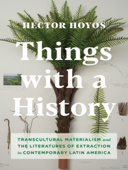 Héctor Hoyos - Things with a History: Transcultural Materialism and the Literatures of Extraction in Contemporary Latin America