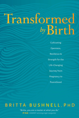 Britta Bushnell Transformed by Birth: Cultivating Openness, Resilience, and Strength for the Life Changing Journey from Pregnancy to Parenthood