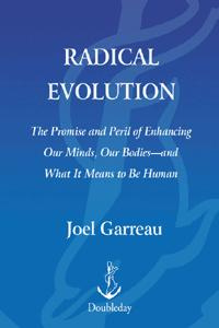 Joel Garreau - Radical Evolution: The Promise and Peril of Enhancing Our Minds, Our Bodies--and what it Means to be Human