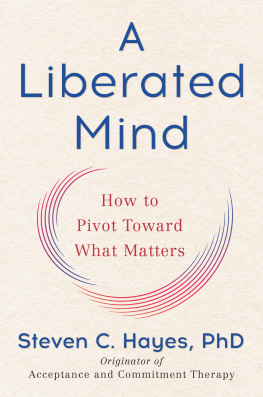 Steven C. Hayes PhD A Liberated Mind: How to Pivot Toward What Matters