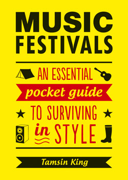 MUSIC FESTIVALS An Essential Pocket Guide to Surviving in Style Tamsin King - photo 3