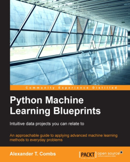 Alexander T. Combs Python machine learning blueprints : intuitive data projects you can relate to : an approachable guide to applying advanced machine learning methods to everyday problems
