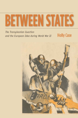 Holly Case - Between States: The Transylvanian Question and the European Idea During World War II (Stanford Studies on Central and Eastern Europe)