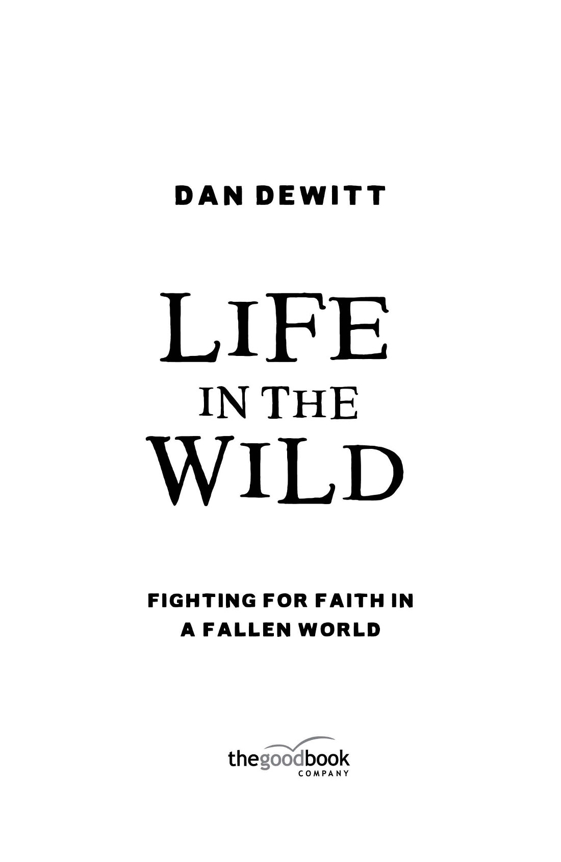 Life in the Wild Dan DeWittThe Good Book Company 2018 Published by The - photo 1