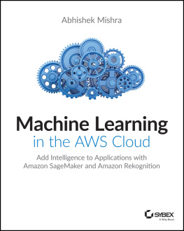 Abhishek Mishra Machine Learning in the AWS Cloud : Add Intelligence to Applications with Amazon SageMaker and Amazon Rekognition