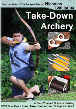 Nicholas Tomihama Take-Down Archery: A Do-It-Yourself Guide to Building PVC Take-Down Bows, Take-Down Arrows, Strings and More