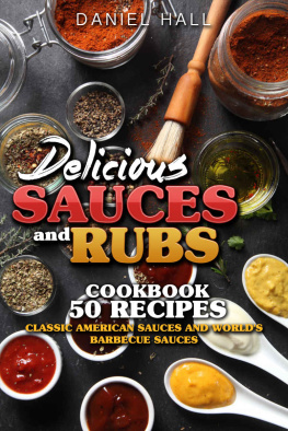 Daniel Hall Delicious sauces and rubs.: Cookbook: 50 recipes. Classic American sauces and Worlds Barbecue sauces.
