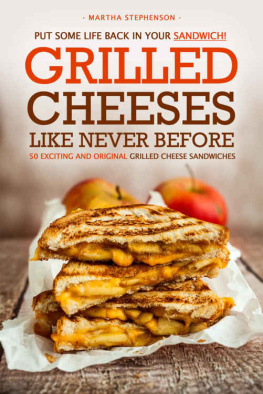 Martha Stephenson Put Some Life Back in Your Sandwich! - Grilled Cheeses Like Never Before: 50 Exciting and Original Grilled Cheese Sandwiches