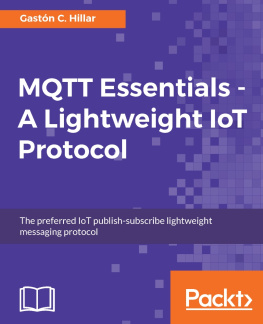 Hillar - MQTT essentials : a lightweight IoT protocol : the preferred IoT publish-subscribe lightweight messaging protocol