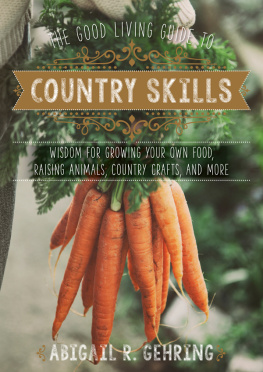 Abigail R. Gehring The Good Living Guide to Country Skills: Wisdom for Growing Your Own Food, Raising Animals, Canning and Fermenting, and More