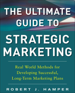 Robert Hamper The Ultimate Guide to Strategic Marketing: Real World Methods for Developing Successful, Long-term Marketing Plans