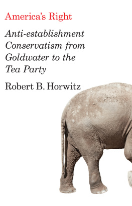 Robert Britt Horwitz - Americas Right: Anti-Establishment Conservatism from Goldwater to the Tea Party