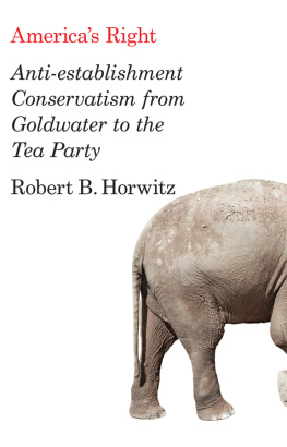 Robert Britt Horwitz Americas Right: Anti-Establishment Conservatism from Goldwater to the Tea Party