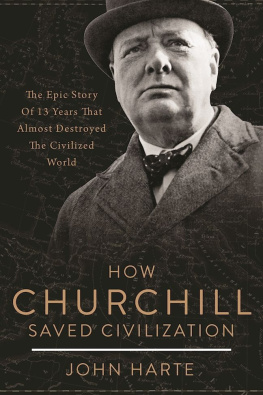 John Harte How Churchill Saved Civilization: The Epic Story of 13 Years That Almost Destroyed the Civilized World