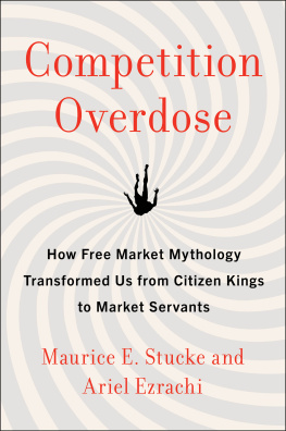 Maurice E. Stucke - Competition Overdose: How Free Market Mythology Transformed Us from Citizen Kings to Market Servants