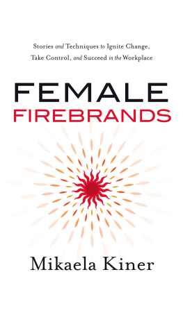 Mikaela Kiner Female Firebrands: Stories and Techniques to Ignite Change, Take Control, and Succeed in the Workplace