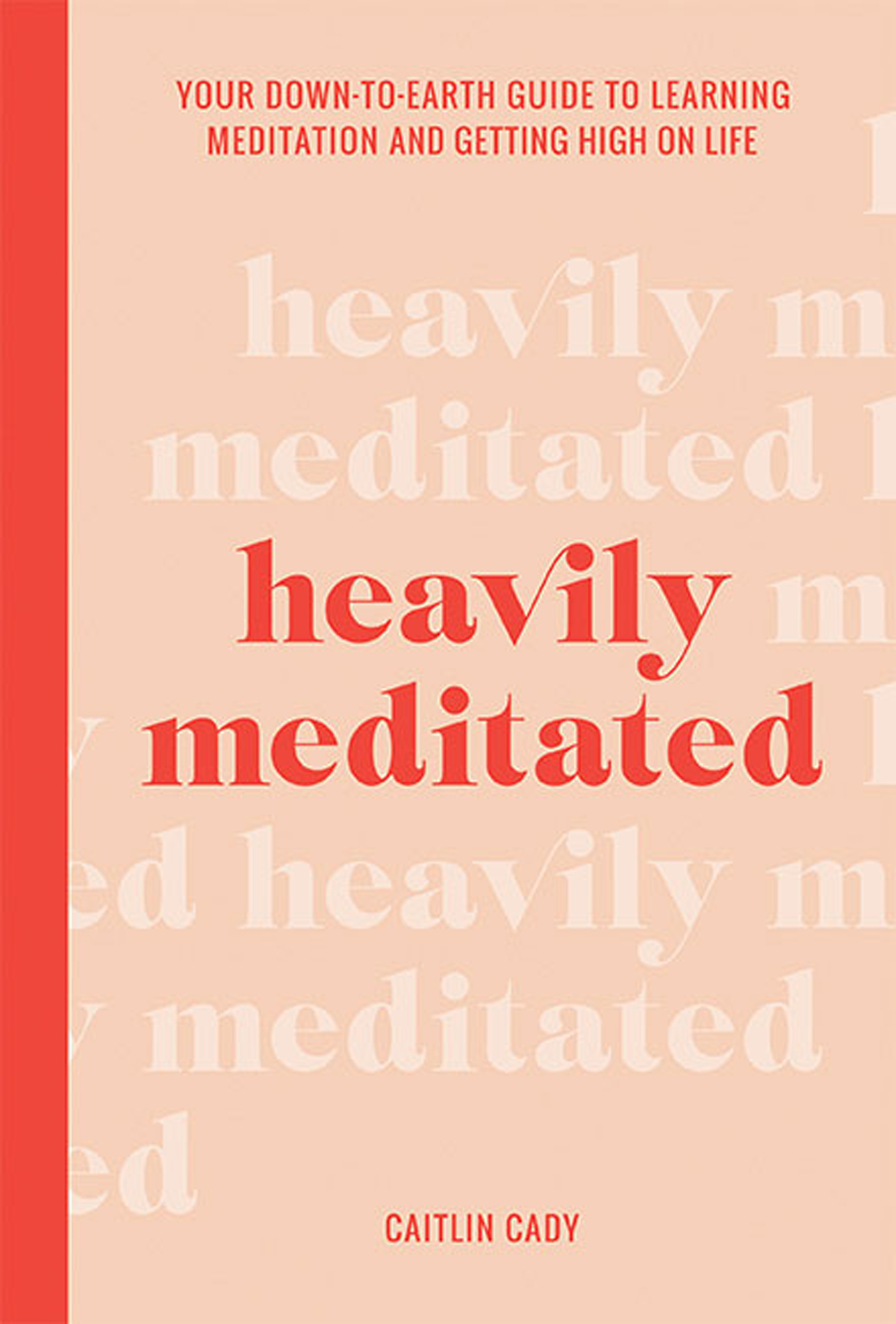 Heavily Meditated Your down-to-earth guide to learning meditation and getting high on life - photo 1