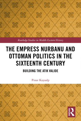 Pinar Kayaalp - The Empress Nurbanu and Ottoman Politics in the 16th Century: Building the Atik Valide