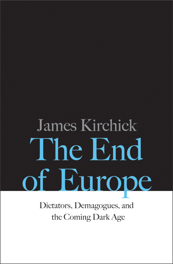 THE END OF EUROPE JAMES KIRCHICK The End of Europe DICTATORS DEMAGOGUES - photo 1