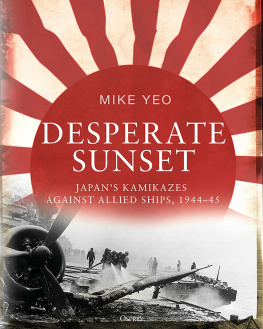 Mike Yeo Desperate Sunset: Japans Kamikazes Against Allied Ships, 1944-45