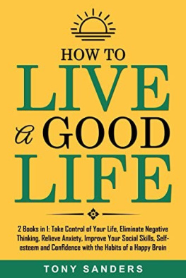 Sanders - How to Live a Good Life: 2 Books in 1: Take Control of Your Life, Eliminate Negative Thinking, Relieve Anxiety, Improve Your Social Skills, Self-esteem and Confidence with the Habits of a Happy Brain