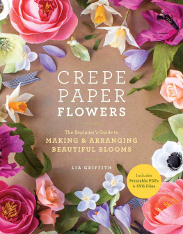 Lia Griffith - Crepe Paper Flowers: The Beginners Guide to Making and Arranging Beautiful Blooms