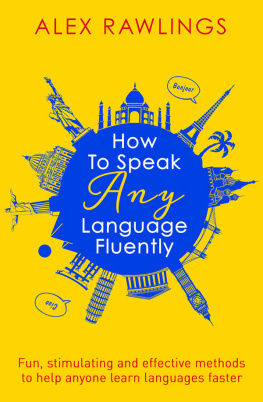 Alex Rawlings - How to Speak Any Language Fluently: Fun, stimulating and effective methods to help anyone learn languages faster