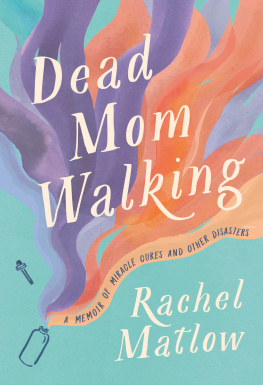 Rachel Matlow Dead Mom Walking: A Memoir of Miracle Cures and Other Disasters