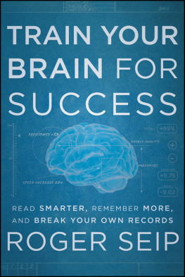 Roger Seip - Train Your Brain For Success: Read Smarter, Remember More, and Break Your Own Records