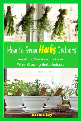 Kechia Ley - How to Grow Herbs Indoors: Everything You Need to Know When Growing Herbs Indoors