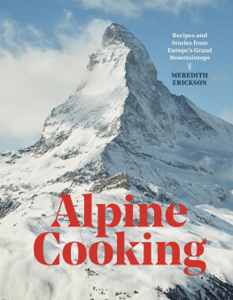 Meredith Erickson Alpine Cooking: Recipes and Stories from Europes Grand Mountaintops