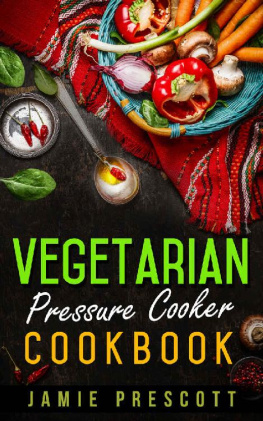 Jamie Prescott - Vegetarian Pressure Cooker Cookbook: Cooking Vegetarian Meals In One Pot Pressure Cookers