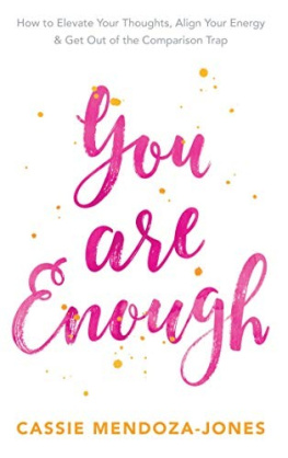 Cassie Mendoza-Jones - You Are Enough: How to Elevate Your Thoughts, Align Your Energy and Get Out of the Comparison Trap