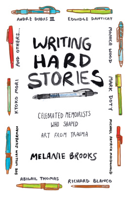 Melanie Brooks Writing Hard Stories: Celebrated Memoirists Who Shaped Art from Trauma