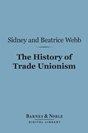 Sidney Webb - The History of Trade Unionism (Barnes & Noble Digital Library)