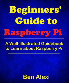 Ben Alexi - Beginners Guide to Raspberry Pi: A Well-illustrated Guidebook to Learn about Raspberry Pi