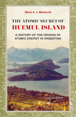 Mario A. J. Mariscotti - The Atomic Secret of Huemul Island: A history of the origins of atomic energy in Argentina