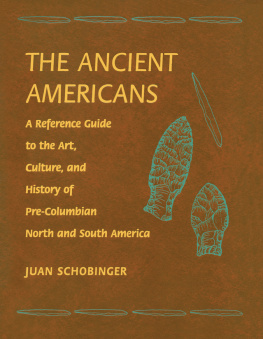 Juan Schobinger - The Ancient Americans: A Reference Guide to the Art, Culture, and History of Pre-Columbian North and South America