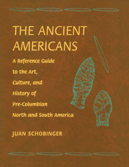 Juan Schobinger The Ancient Americans: A Reference Guide to the Art, Culture, and History of Pre-Columbian North and South America