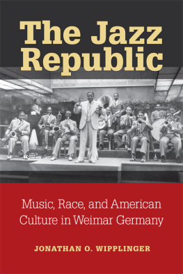 Jonathan Wipplinger - The Jazz Republic: Music, Race, and American Culture in Weimar Germany