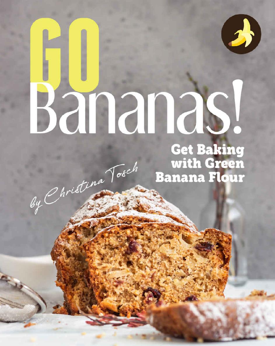 Go Bananas Get Baking with Green Banana Flour BY Christina Tosch Copyright - photo 1