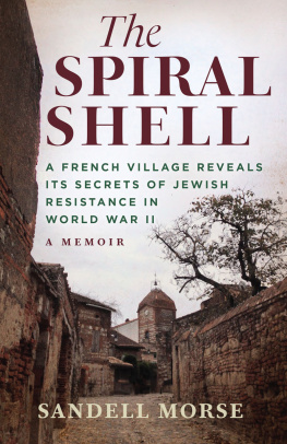 Sandell Morse - The Spiral Shell: A French Village Reveals Its Secrets of Jewish Resistance in World War II