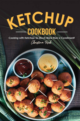 Christina Tosch The Ketchup Cookbook: Cooking with Ketchup: So Much More than a Condiment!